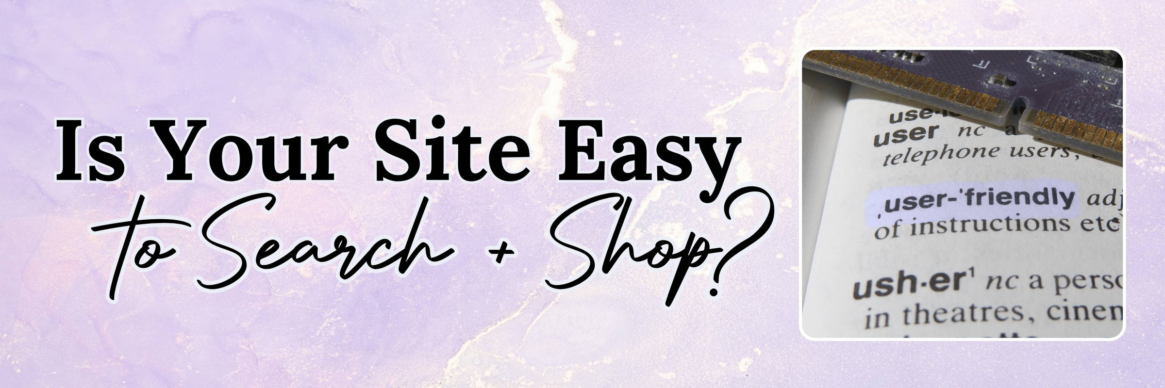 Is your site easy to search and shop? User friendly? 